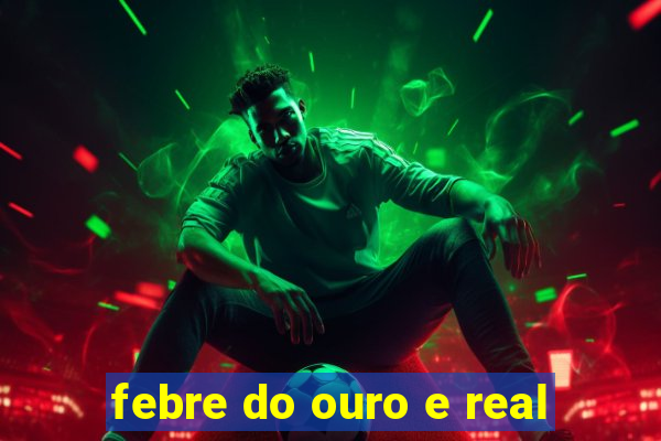 febre do ouro e real